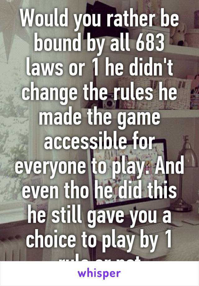 Would you rather be bound by all 683 laws or 1 he didn't change the rules he made the game accessible for everyone to play. And even tho he did this he still gave you a choice to play by 1 rule or not