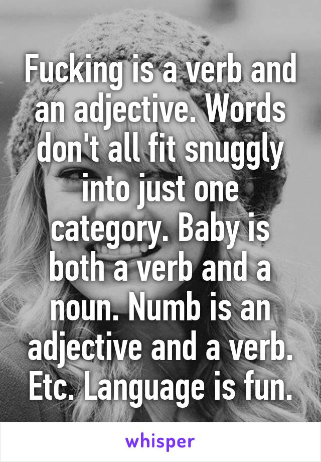 Fucking is a verb and an adjective. Words don't all fit snuggly into just one category. Baby is both a verb and a noun. Numb is an adjective and a verb. Etc. Language is fun.