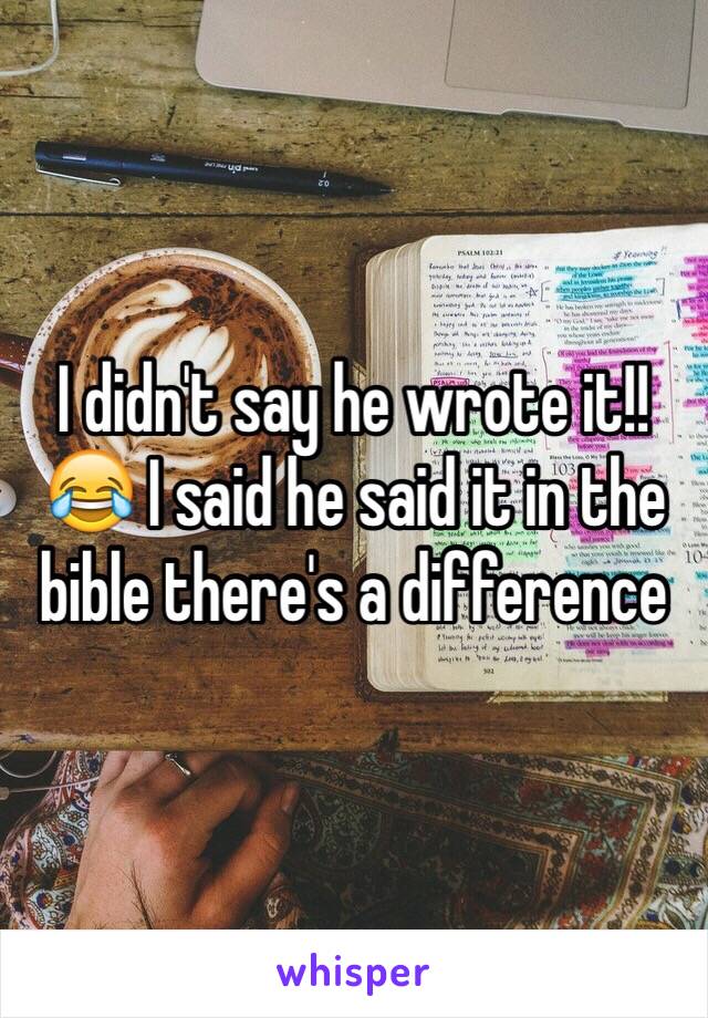 I didn't say he wrote it!!😂 I said he said it in the bible there's a difference 