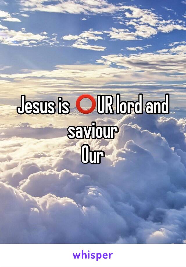 Jesus is ⭕️UR lord and saviour
Our 