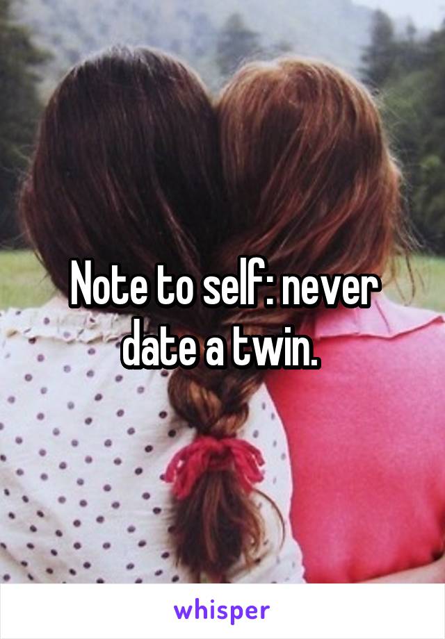 Note to self: never date a twin. 