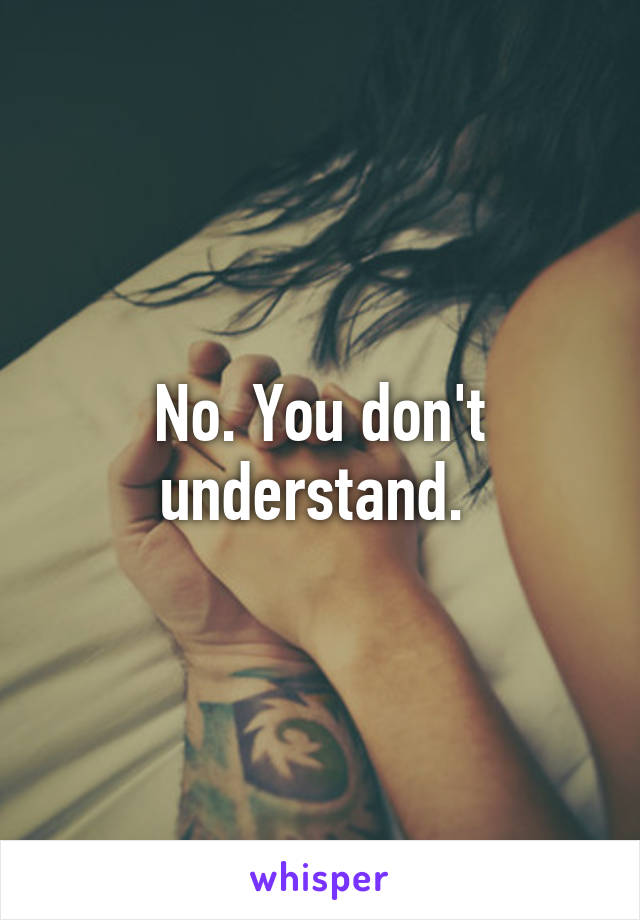 No. You don't understand. 