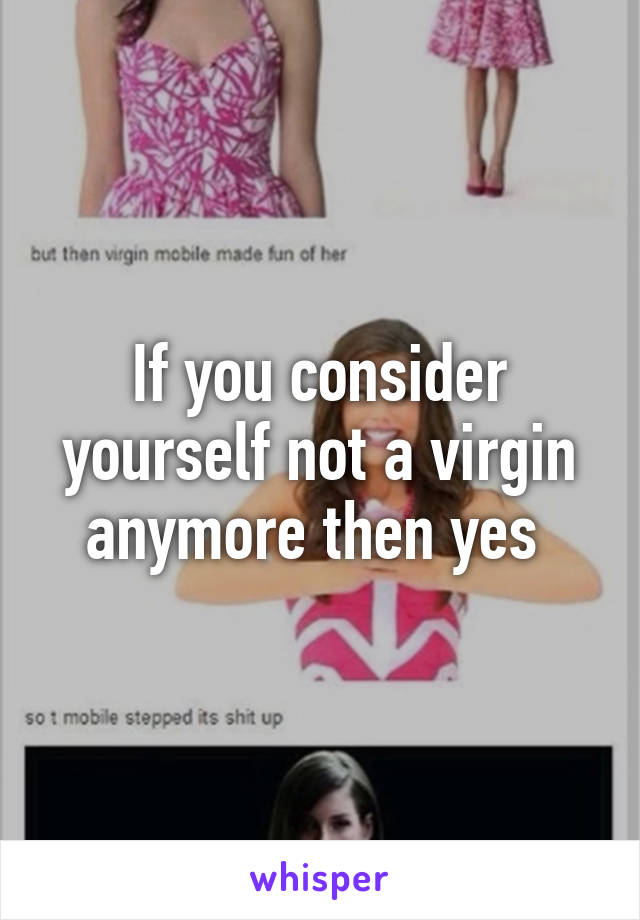 If you consider yourself not a virgin anymore then yes 