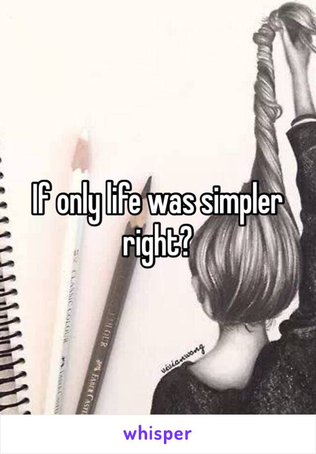 If only life was simpler right? 