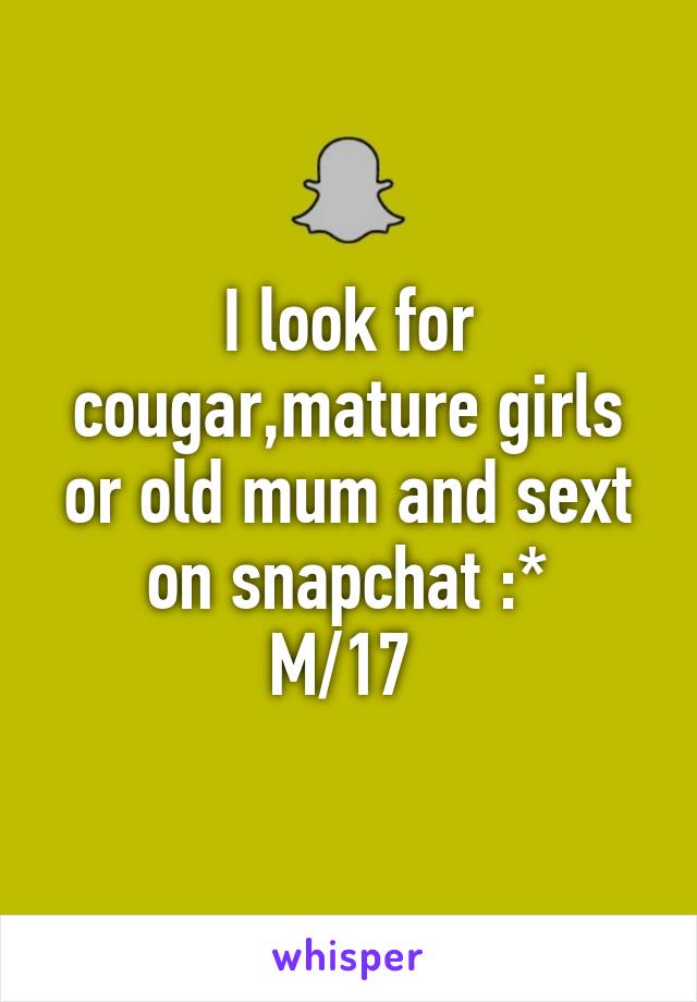 I look for cougar,mature girls or old mum and sext on snapchat :*
M/17 