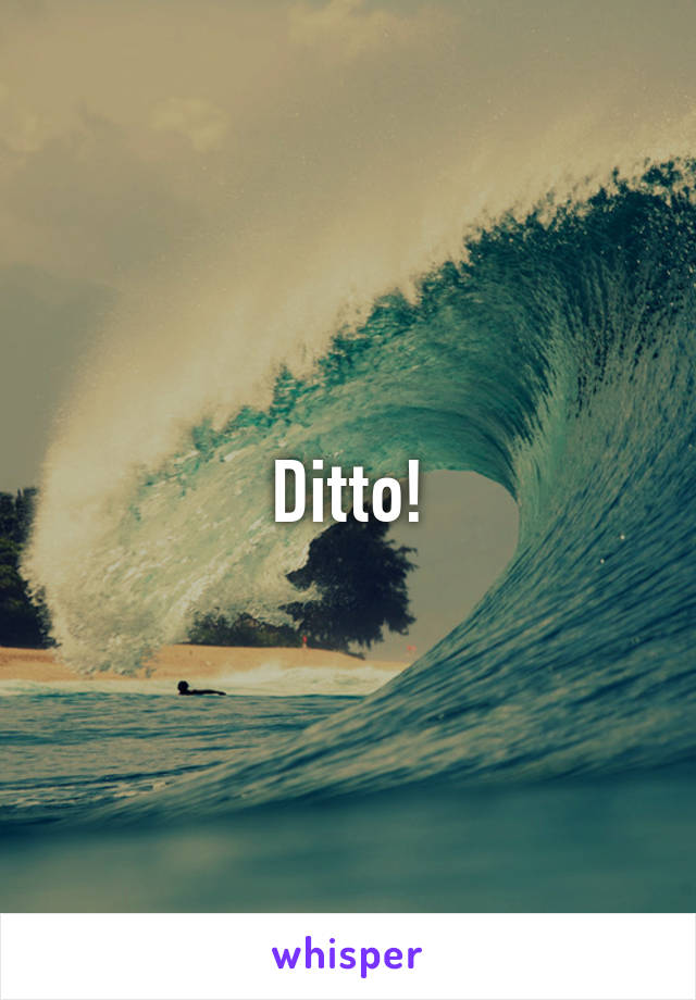 Ditto!