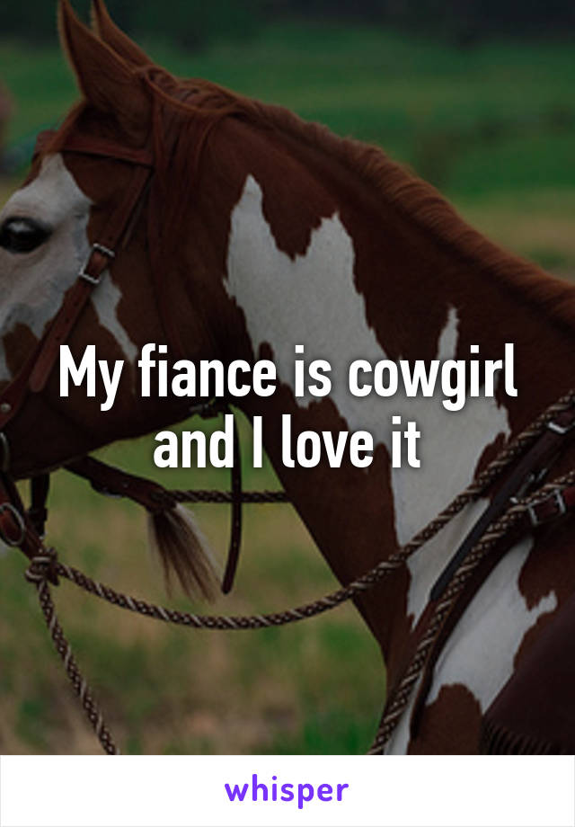 My fiance is cowgirl and I love it