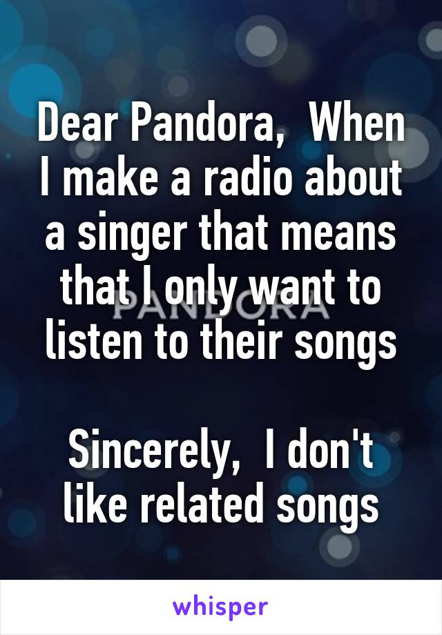 Dear Pandora,  When I make a radio about a singer that means that I only want to listen to their songs

Sincerely,  I don't like related songs