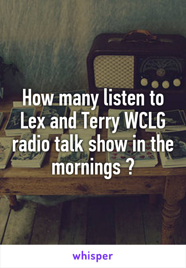 How many listen to Lex and Terry WCLG radio talk show in the mornings ?