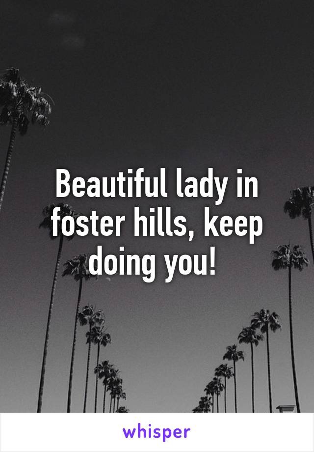 Beautiful lady in foster hills, keep doing you! 