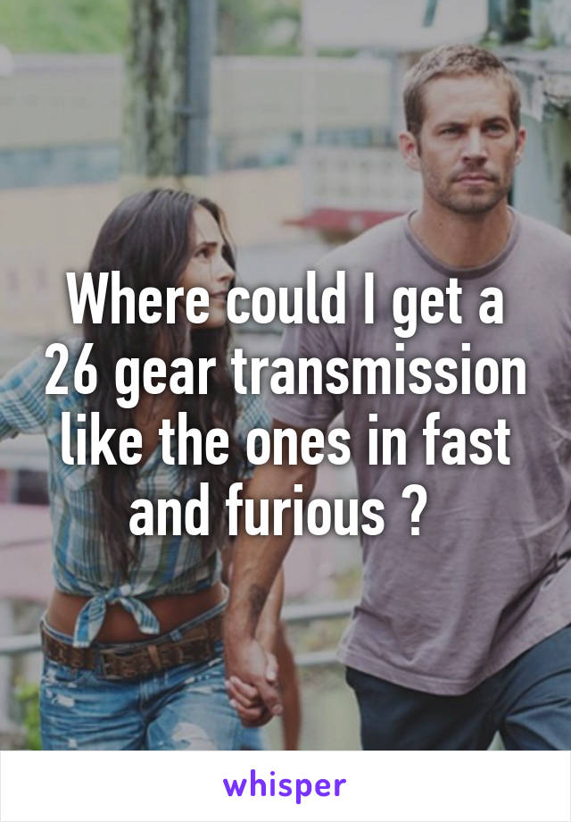 Where could I get a 26 gear transmission like the ones in fast and furious ? 