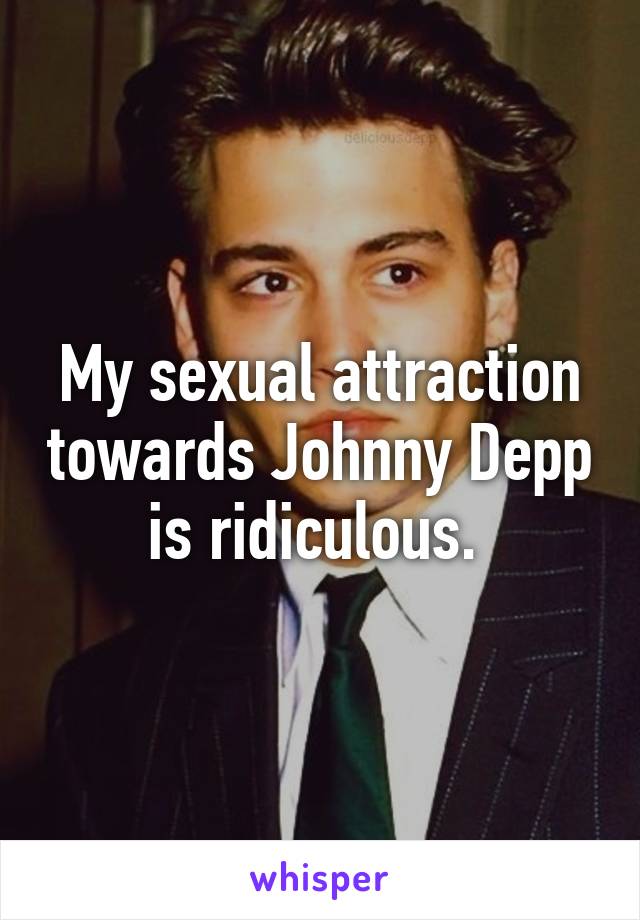 My sexual attraction towards Johnny Depp is ridiculous. 