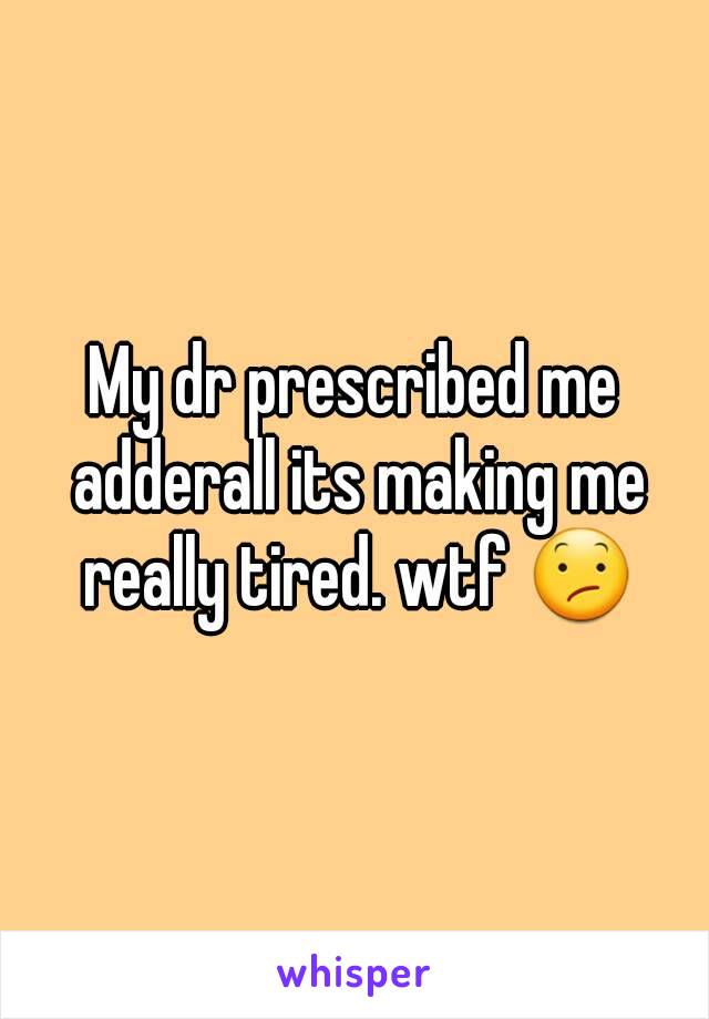 My dr prescribed me adderall its making me really tired. wtf ðŸ˜•