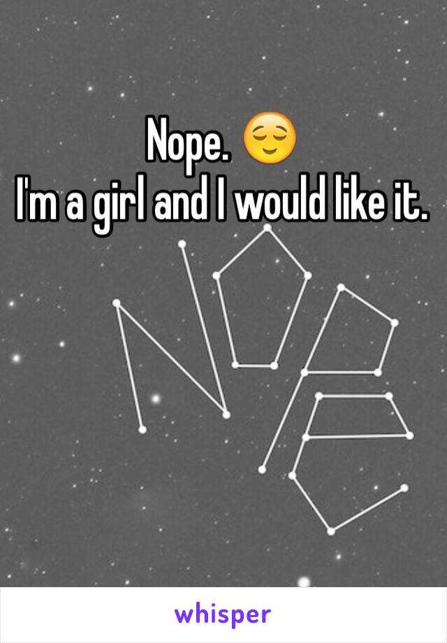 Nope. 😌 
I'm a girl and I would like it. 