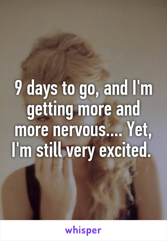 9 days to go, and I'm getting more and more nervous.... Yet, I'm still very excited. 