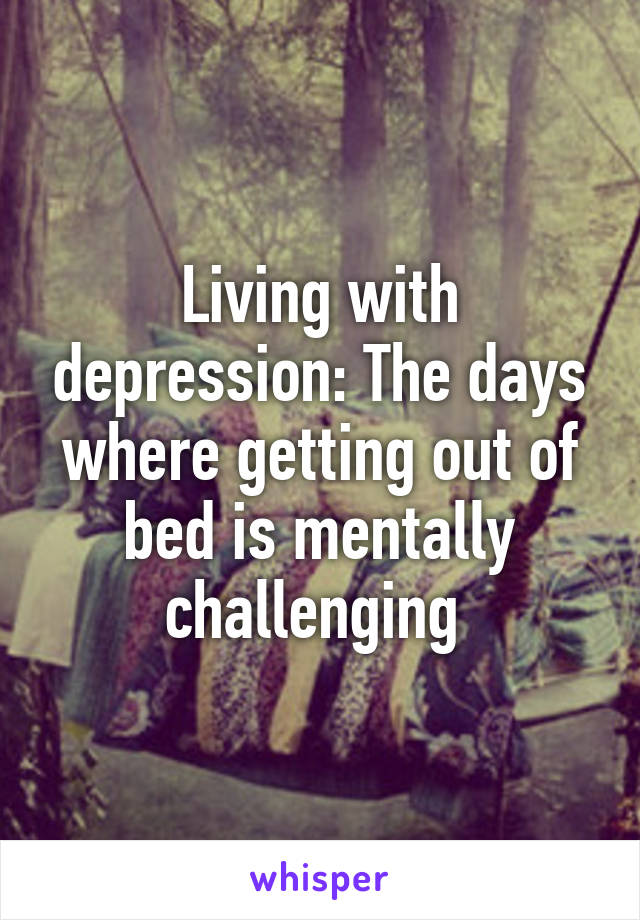 Living with depression: The days where getting out of bed is mentally challenging 