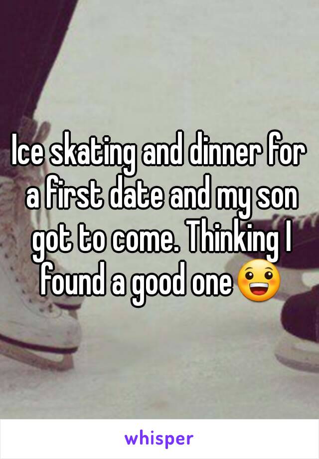 Ice skating and dinner for a first date and my son got to come. Thinking I found a good one😀
