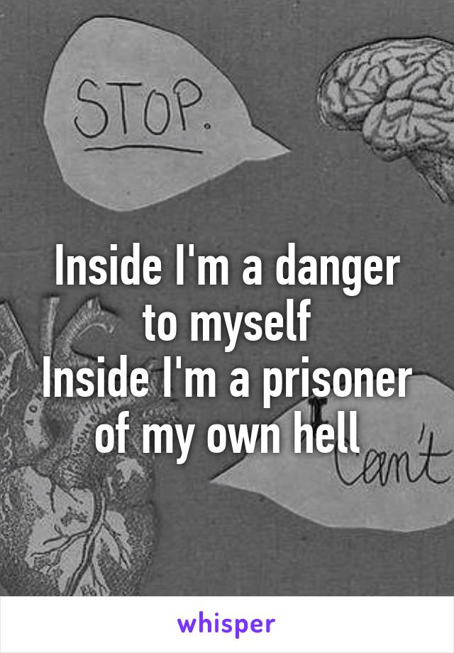 
Inside I'm a danger to myself
Inside I'm a prisoner of my own hell