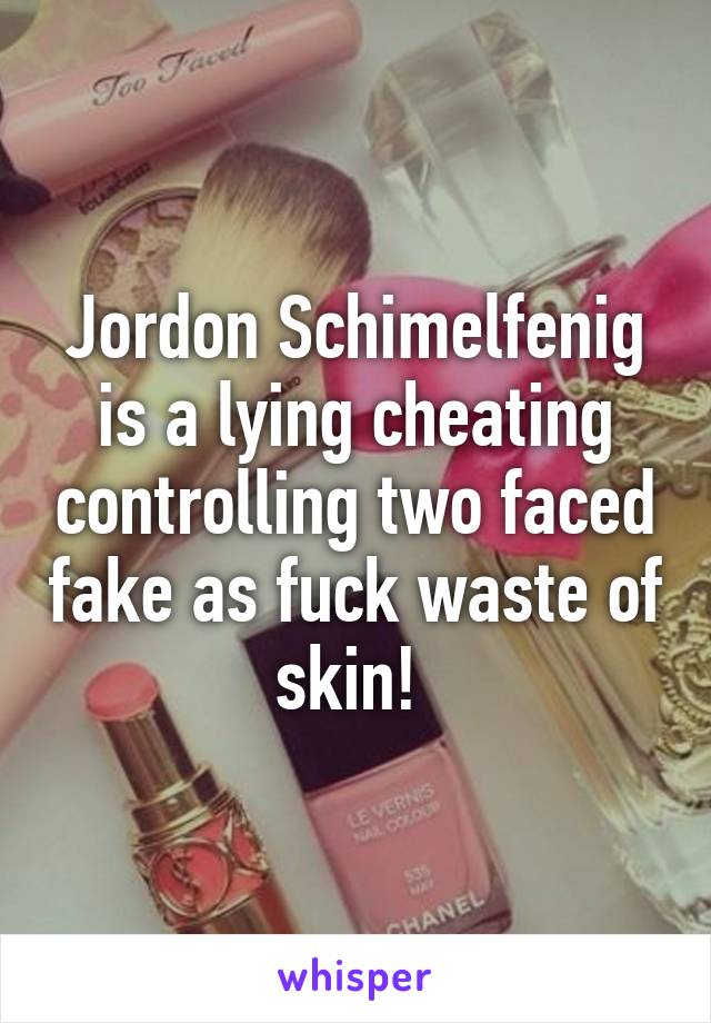 Jordon Schimelfenig is a lying cheating controlling two faced fake as fuck waste of skin! 