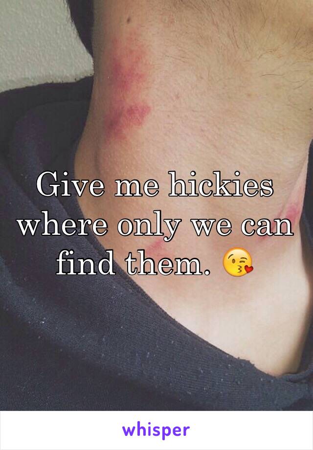 Give me hickies where only we can find them. 😘