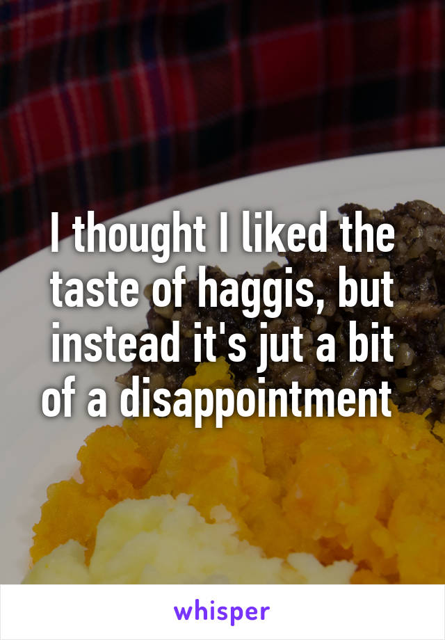I thought I liked the taste of haggis, but instead it's jut a bit of a disappointment 