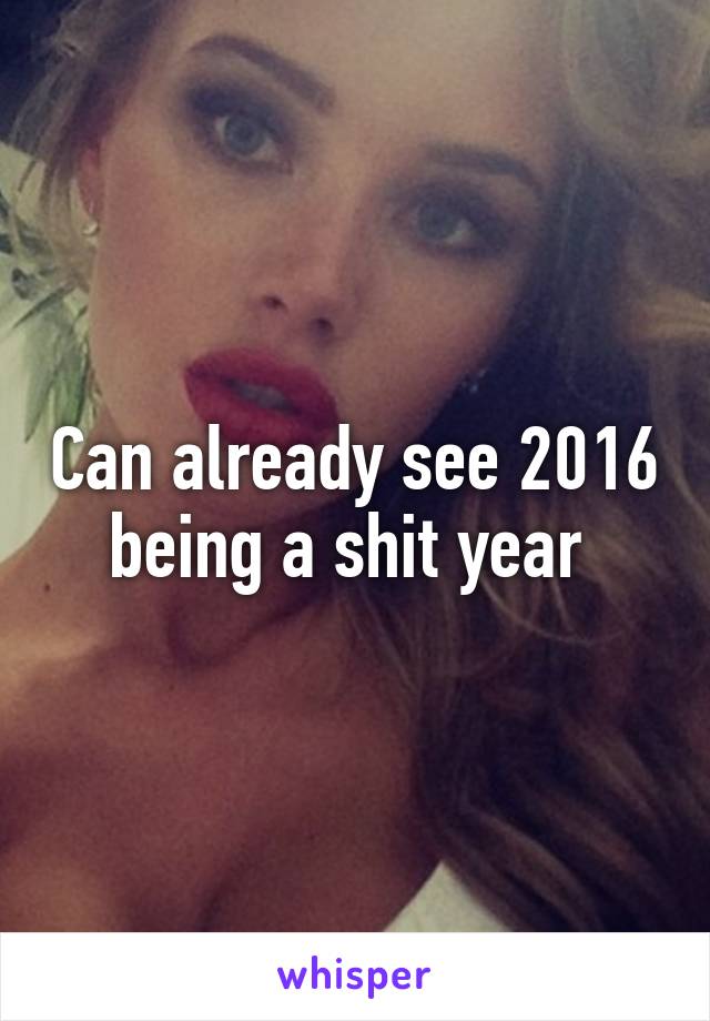 Can already see 2016 being a shit year 