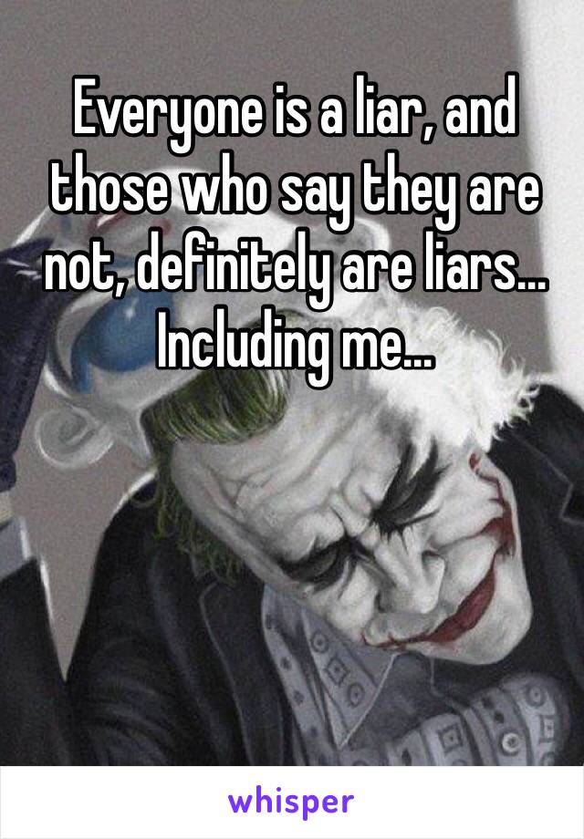 Everyone is a liar, and those who say they are not, definitely are liars... Including me...