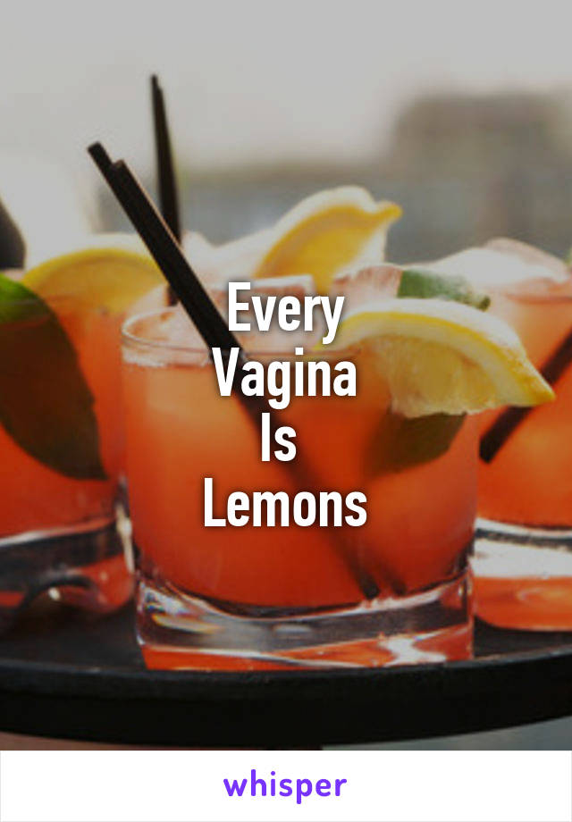 Every
Vagina
Is 
Lemons