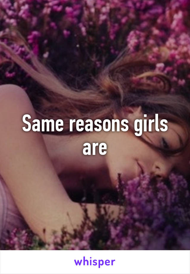 Same reasons girls are