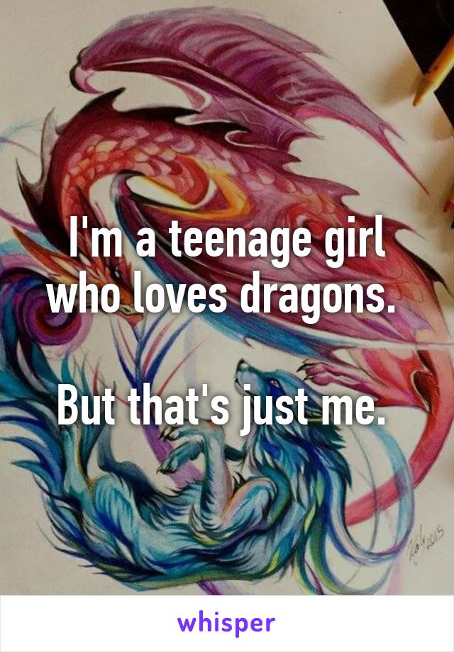 I'm a teenage girl who loves dragons. 

But that's just me. 