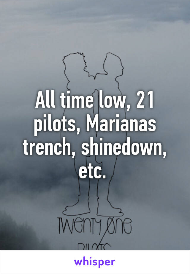 All time low, 21 pilots, Marianas trench, shinedown, etc. 