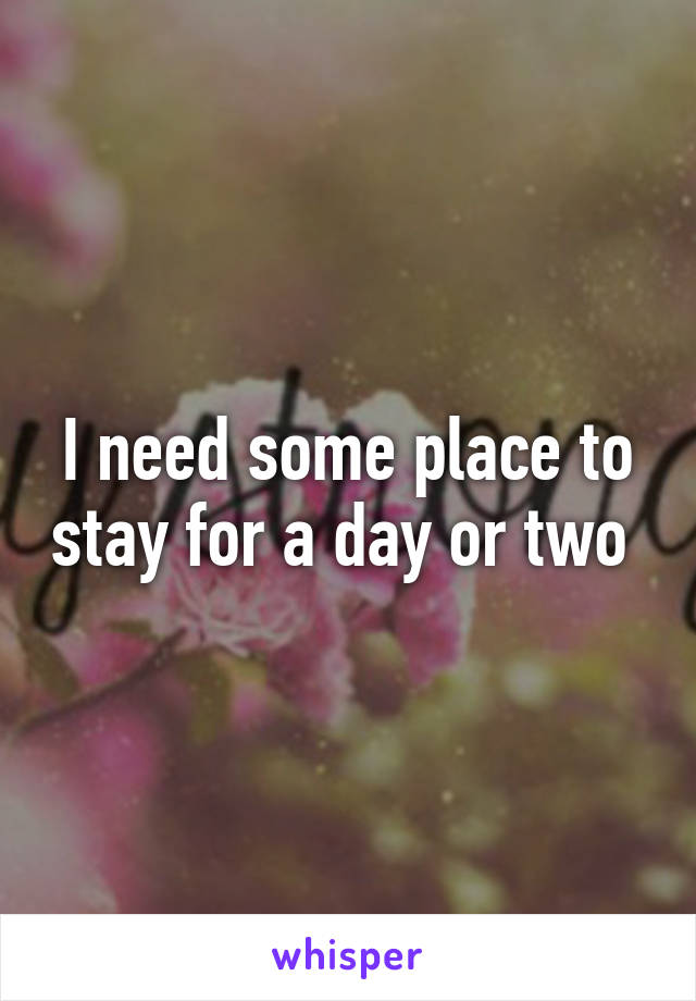 I need some place to stay for a day or two 