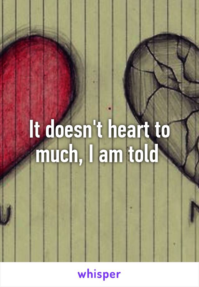 It doesn't heart to much, I am told 