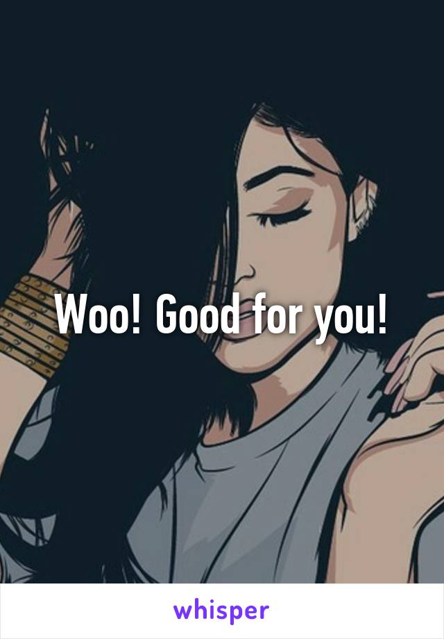 Woo! Good for you!