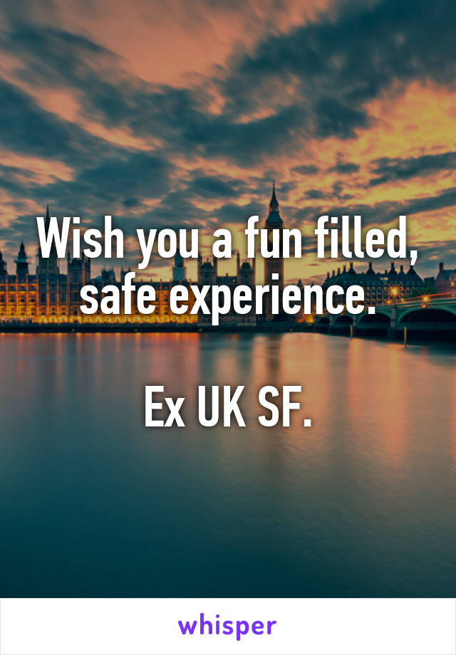 Wish you a fun filled, safe experience.

Ex UK SF.