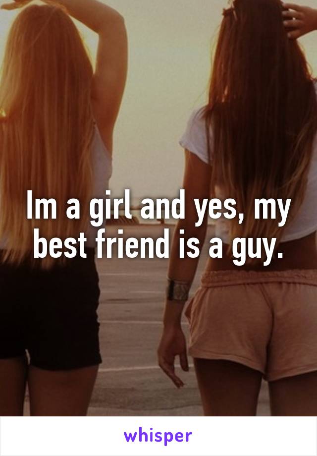 Im a girl and yes, my best friend is a guy.