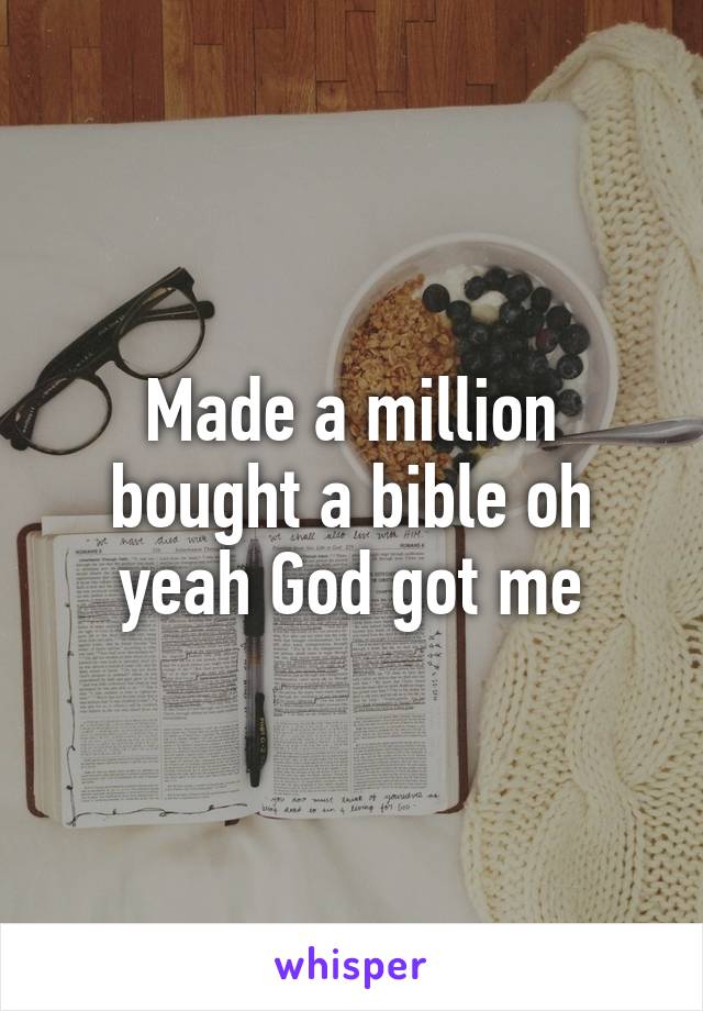 Made a million bought a bible oh yeah God got me