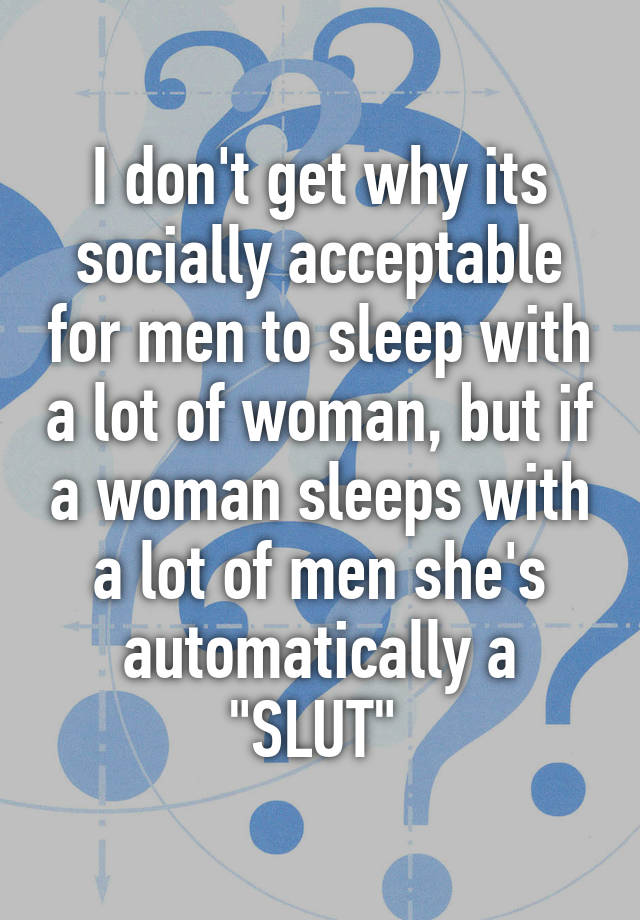 i-don-t-get-why-its-socially-acceptable-for-men-to-sleep-with-a-lot-of