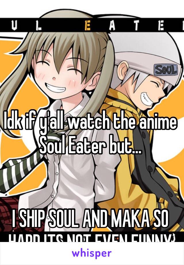 Idk if y'all watch the anime Soul Eater but... 


I SHIP SOUL AND MAKA SO HARD ITS NOT EVEN FUNNY
