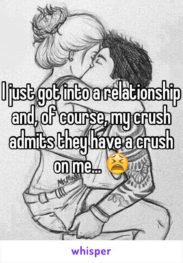 I just got into a relationship and, of course, my crush admits they have a crush on me... 😫