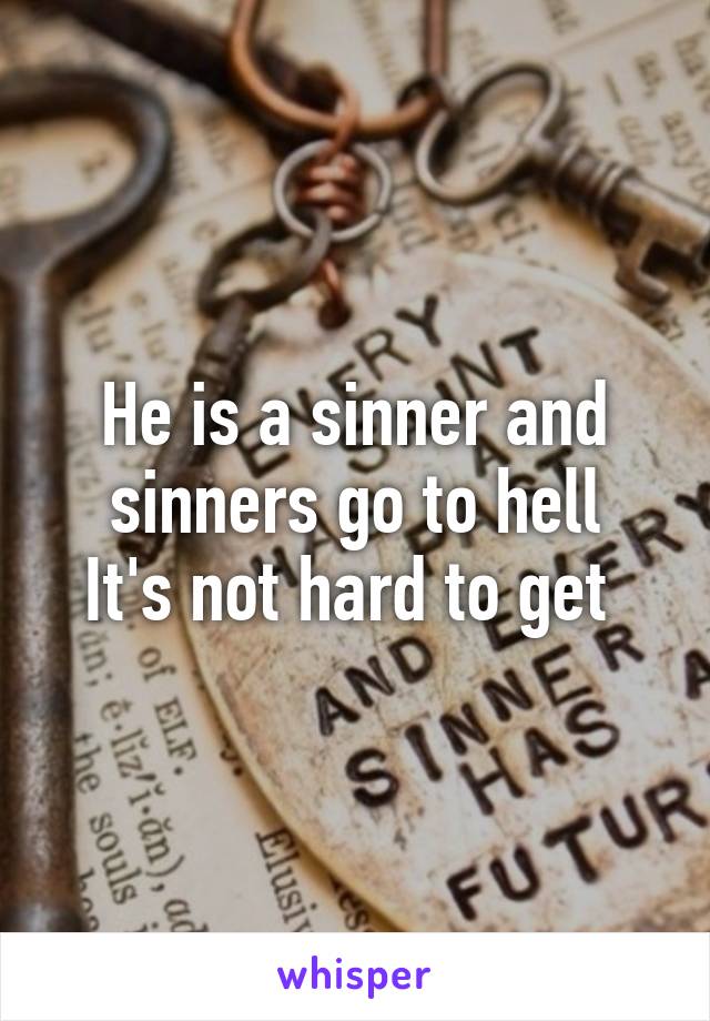 He is a sinner and sinners go to hell
It's not hard to get 