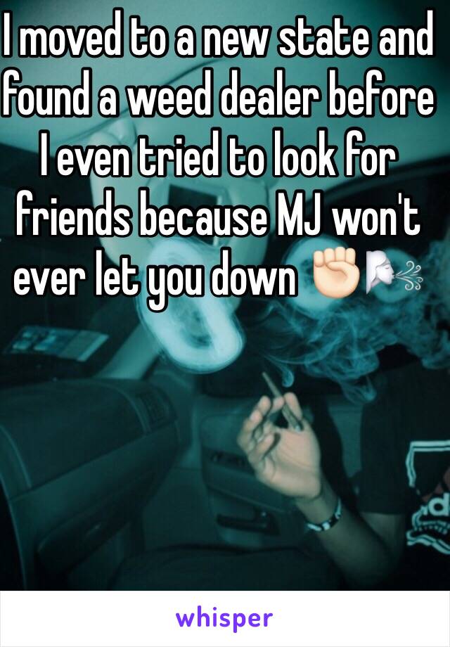 I moved to a new state and found a weed dealer before I even tried to look for friends because MJ won't ever let you down ✊🏻🌬