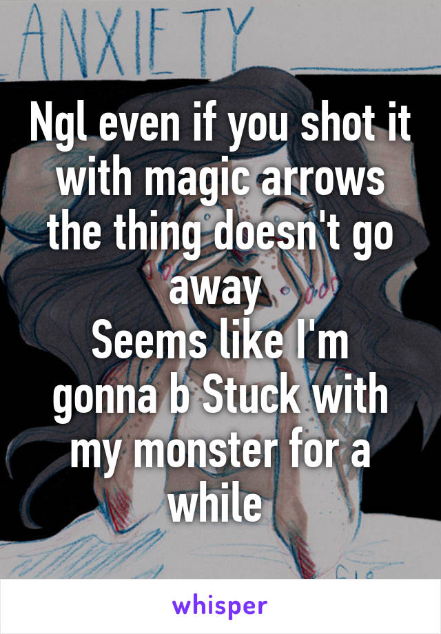 Ngl even if you shot it with magic arrows the thing doesn't go away 
Seems like I'm gonna b Stuck with my monster for a while 