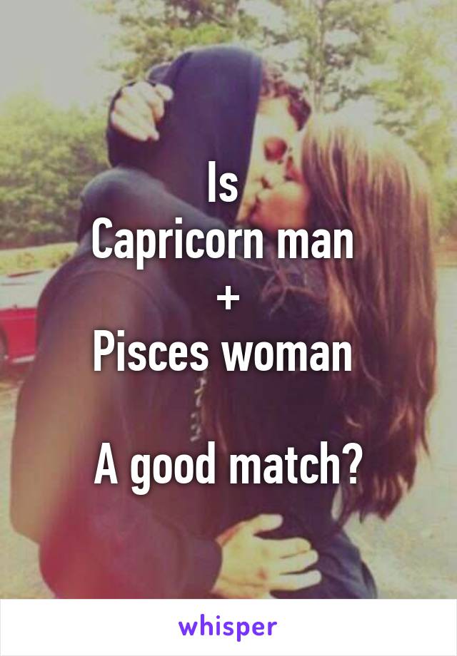 Is 
Capricorn man 
+
Pisces woman 

A good match?