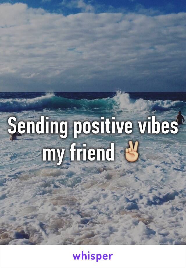 Sending positive vibes my friend ✌🏼️