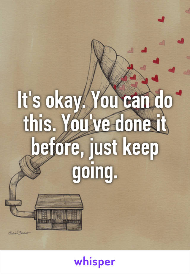It's okay. You can do this. You've done it before, just keep going.