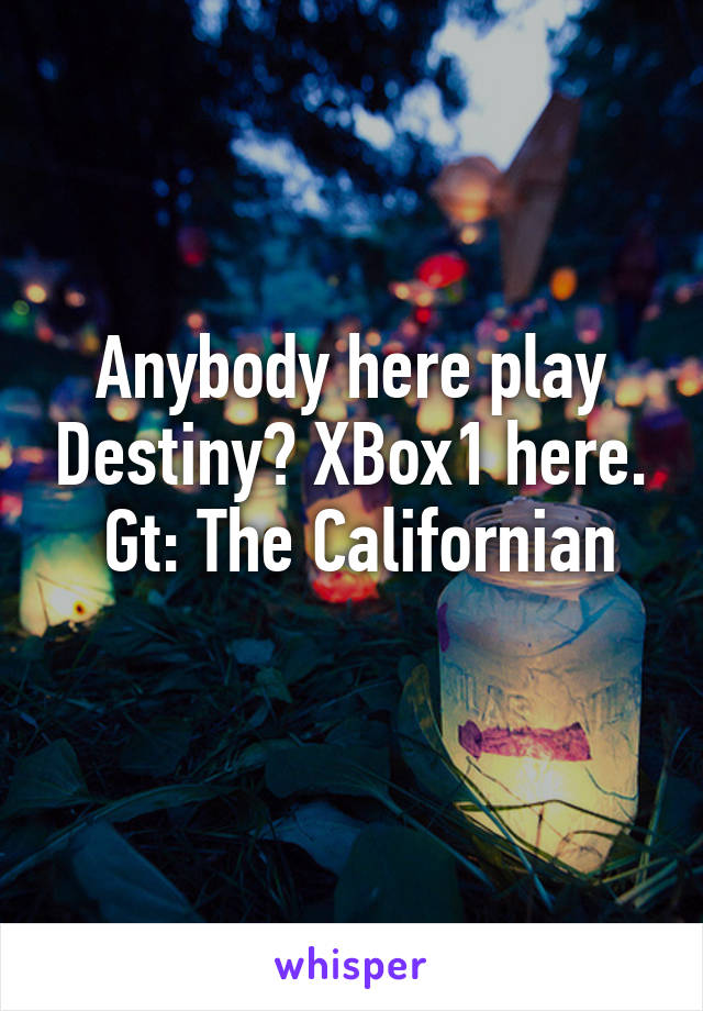 Anybody here play Destiny? XBox1 here.
 Gt: The Californian
