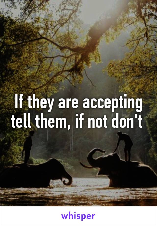 If they are accepting tell them, if not don't 