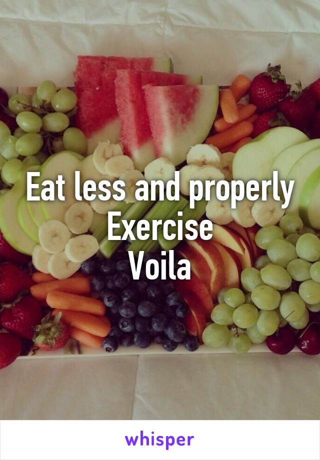Eat less and properly
Exercise
Voila