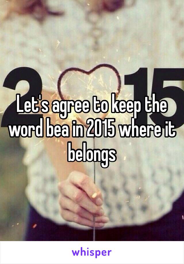 Let's agree to keep the word bea in 2015 where it belongs